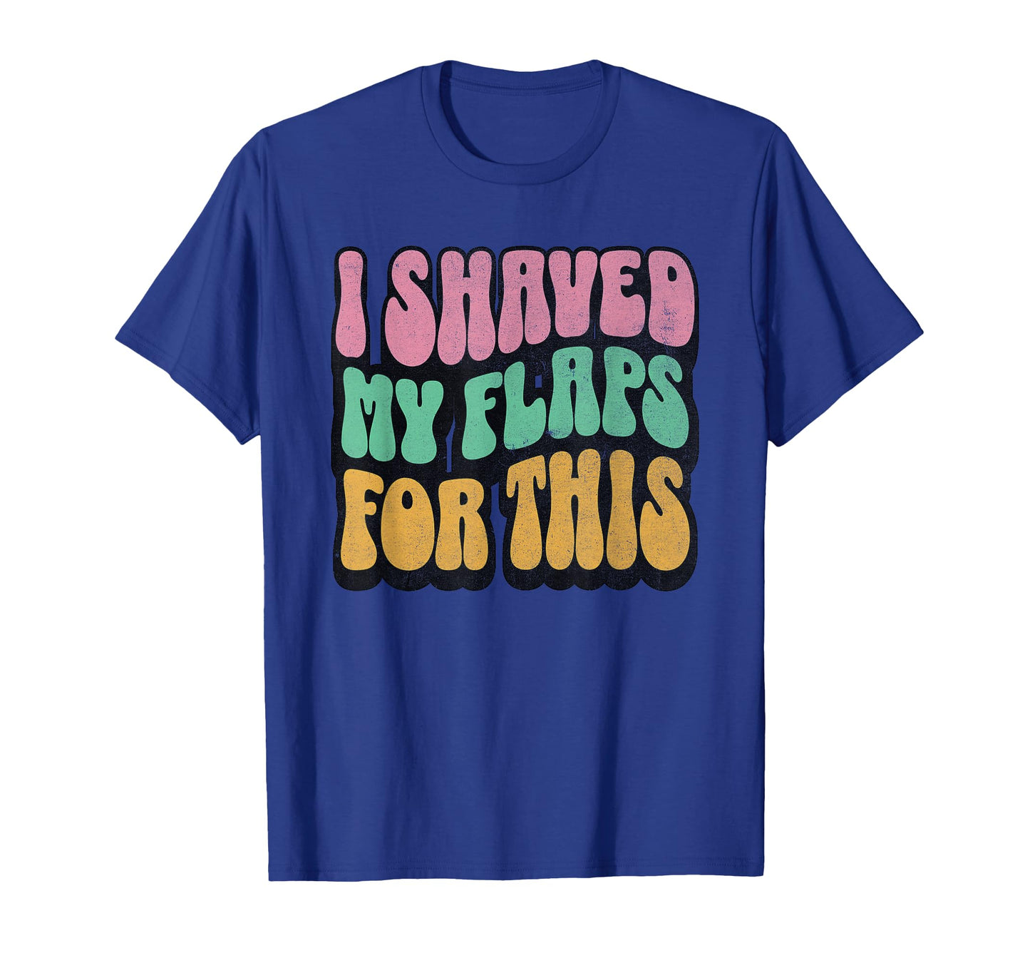 I Shaved My Flaps For This Embarrassing Dirty Adult Humor T-Shirt