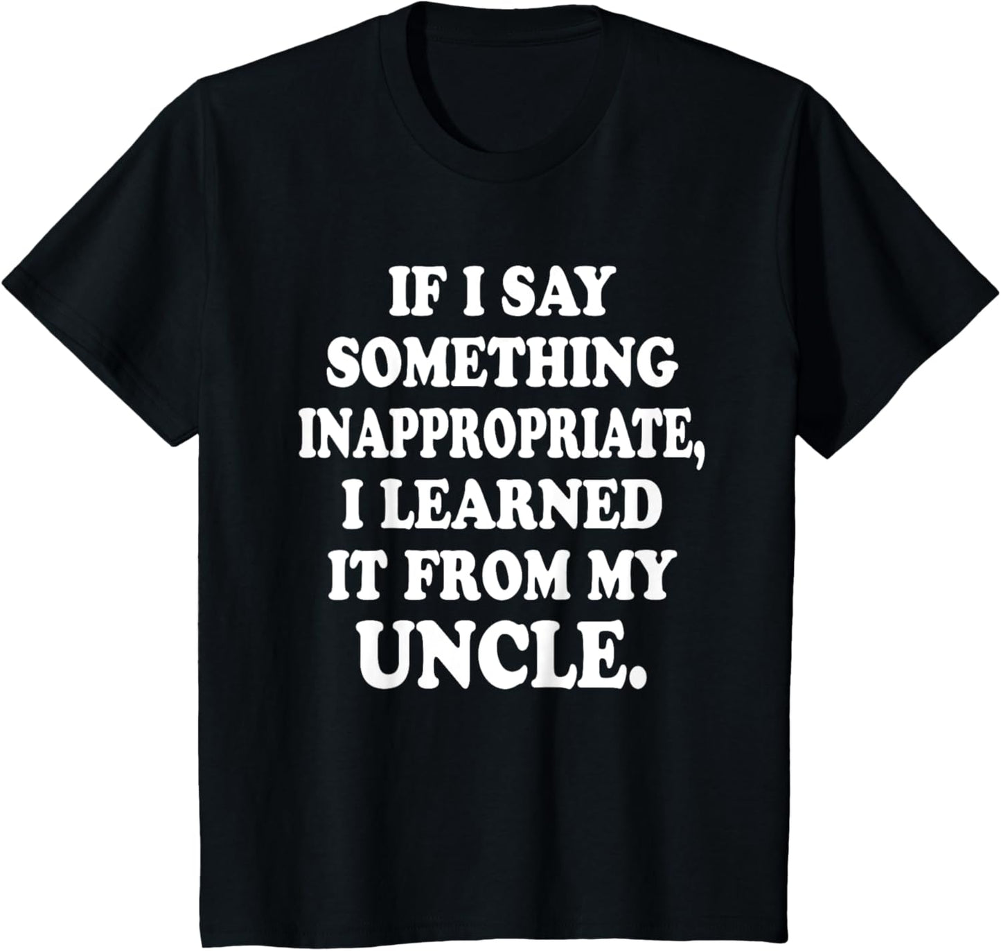 If I Say Something Inappropriate I Learned It From My Uncle T-Shirt