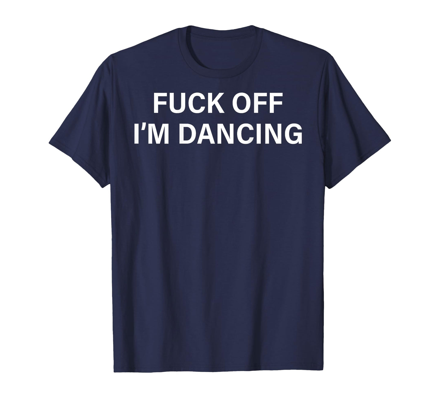 (ON BACK) Fuck Off I'm Dancing Funny Dance Lover Sayin Quote T-Shirt