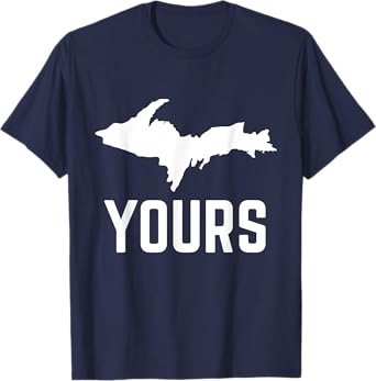 U.P. Yours Upper Peninsula Yooper Shirt T-Shirt