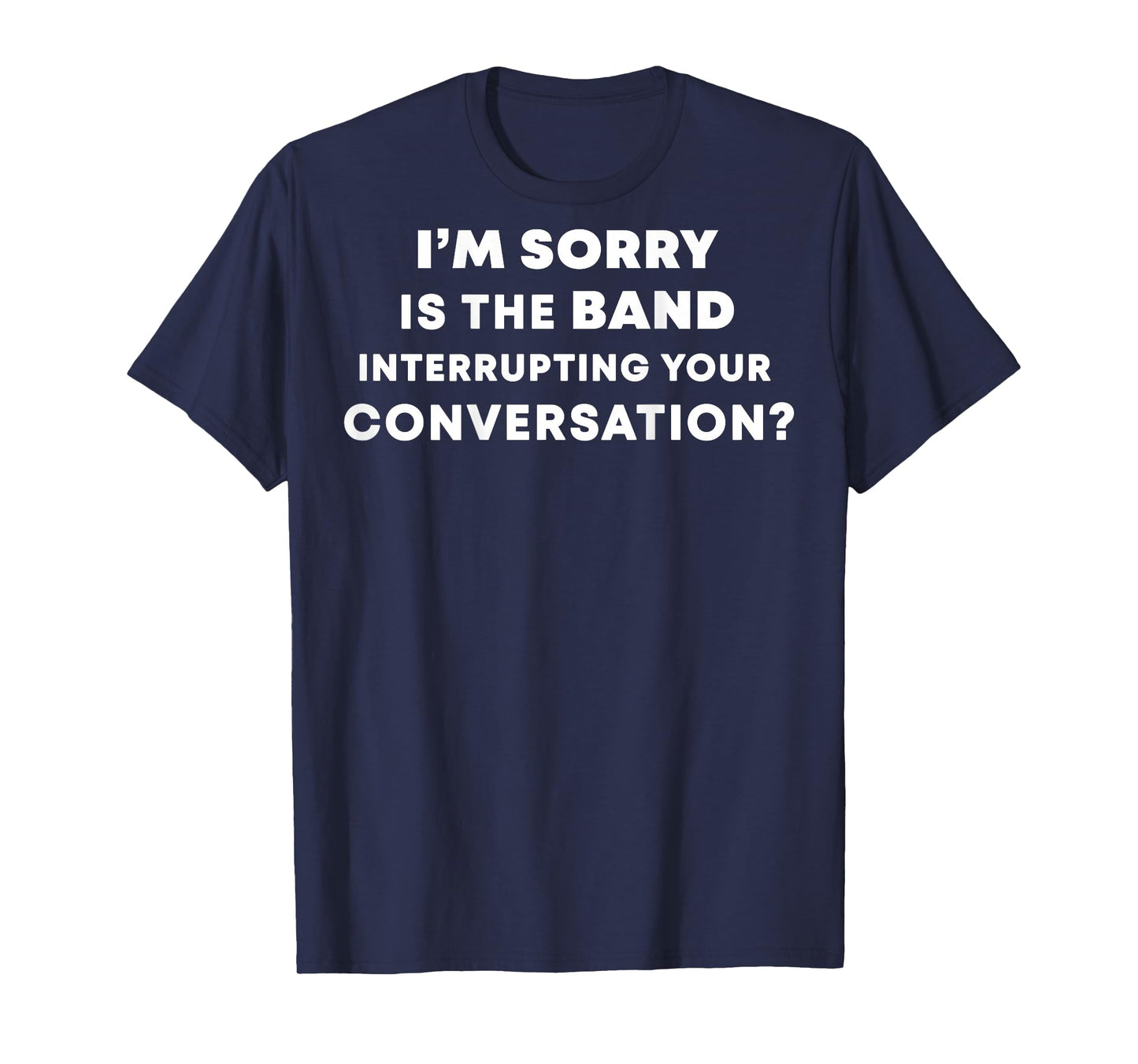 (BACK) I'm Sorry Is The Band Interrupting Your Conversation T-Shirt