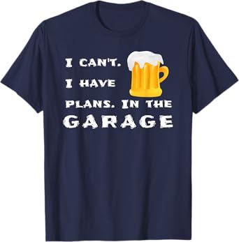 I can't. I have plans. In the garage. - Funny Novelty Beer T-Shirt