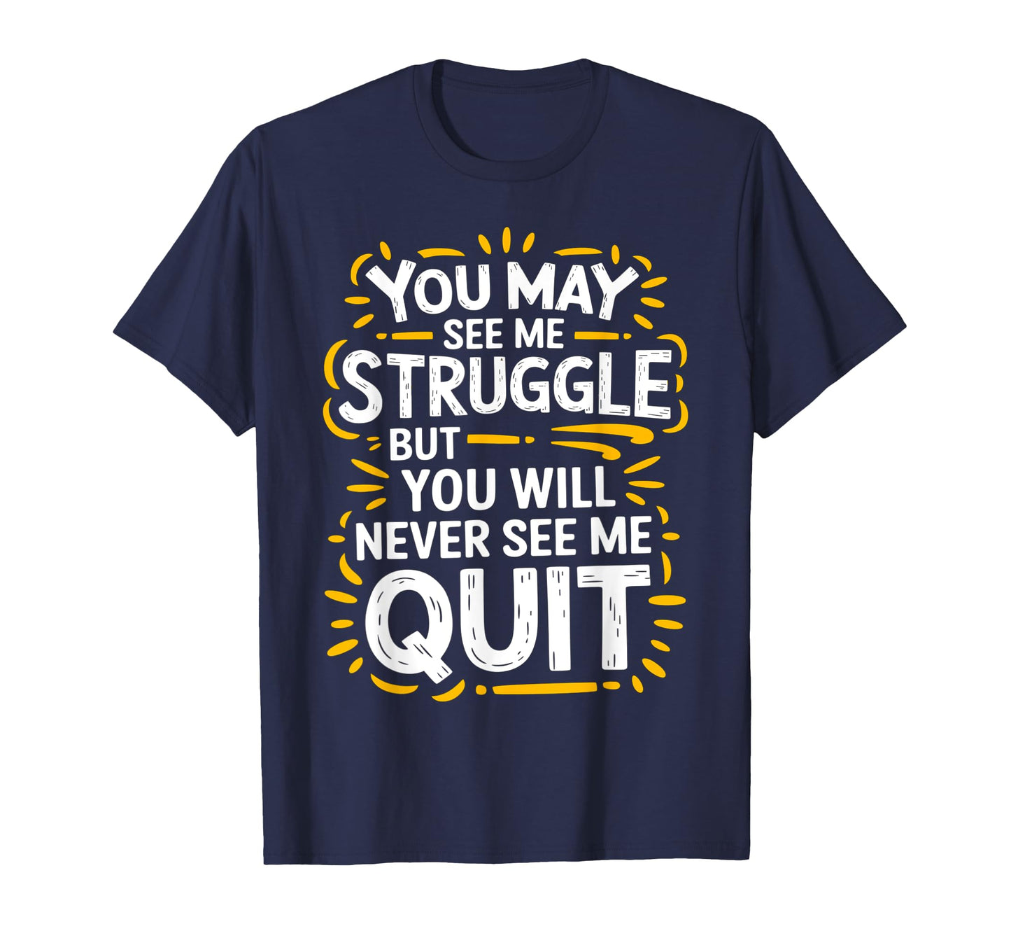 Cute You May See Me Struggle, But You Will Never See Me Quit T-Shirt