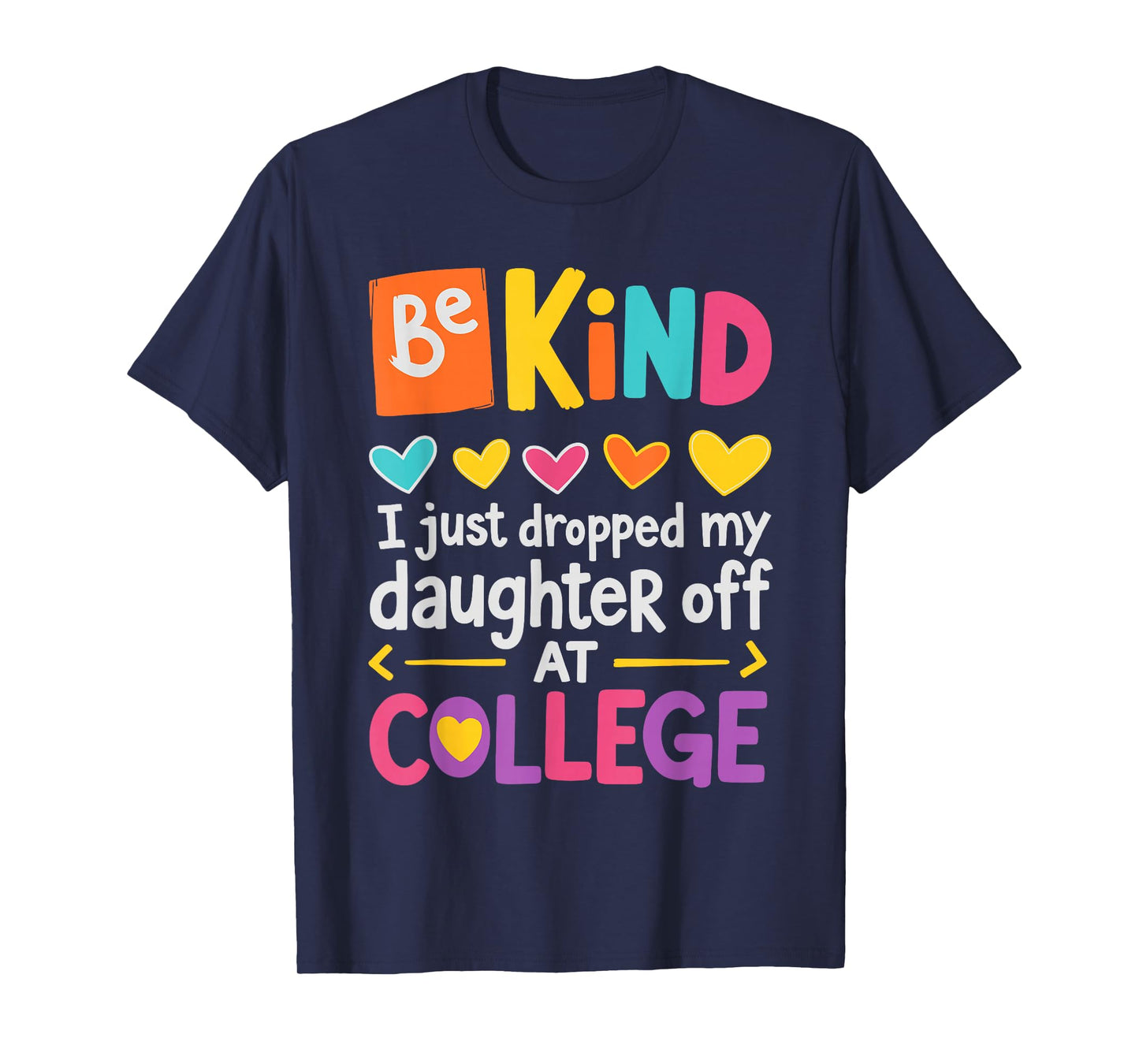 Be Kind I Just Dropped My Daughter Off at College Send-Off T-Shirt
