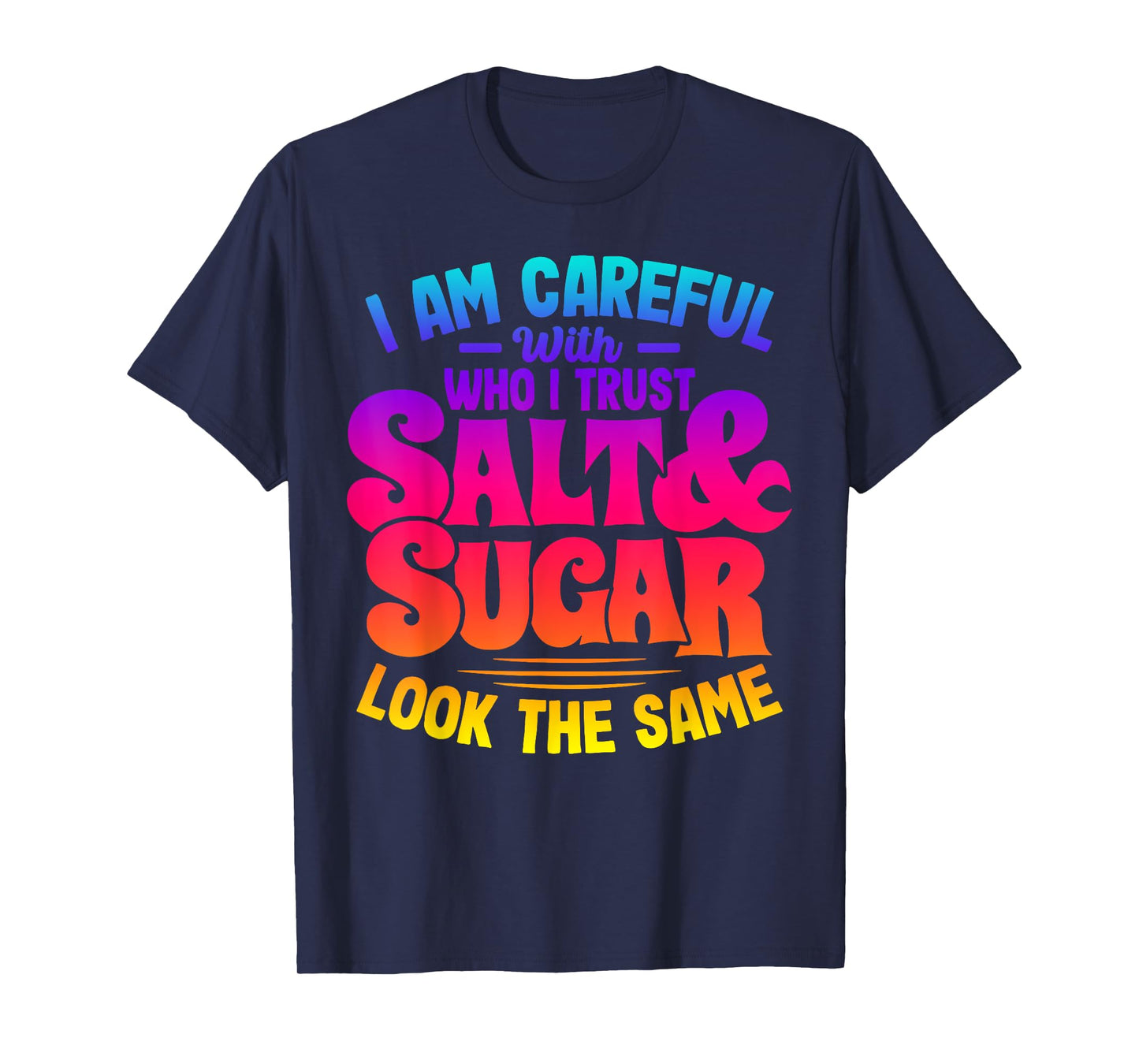 I Am Careful With Who I Trust Salt Sugar Look The Same T-Shirt