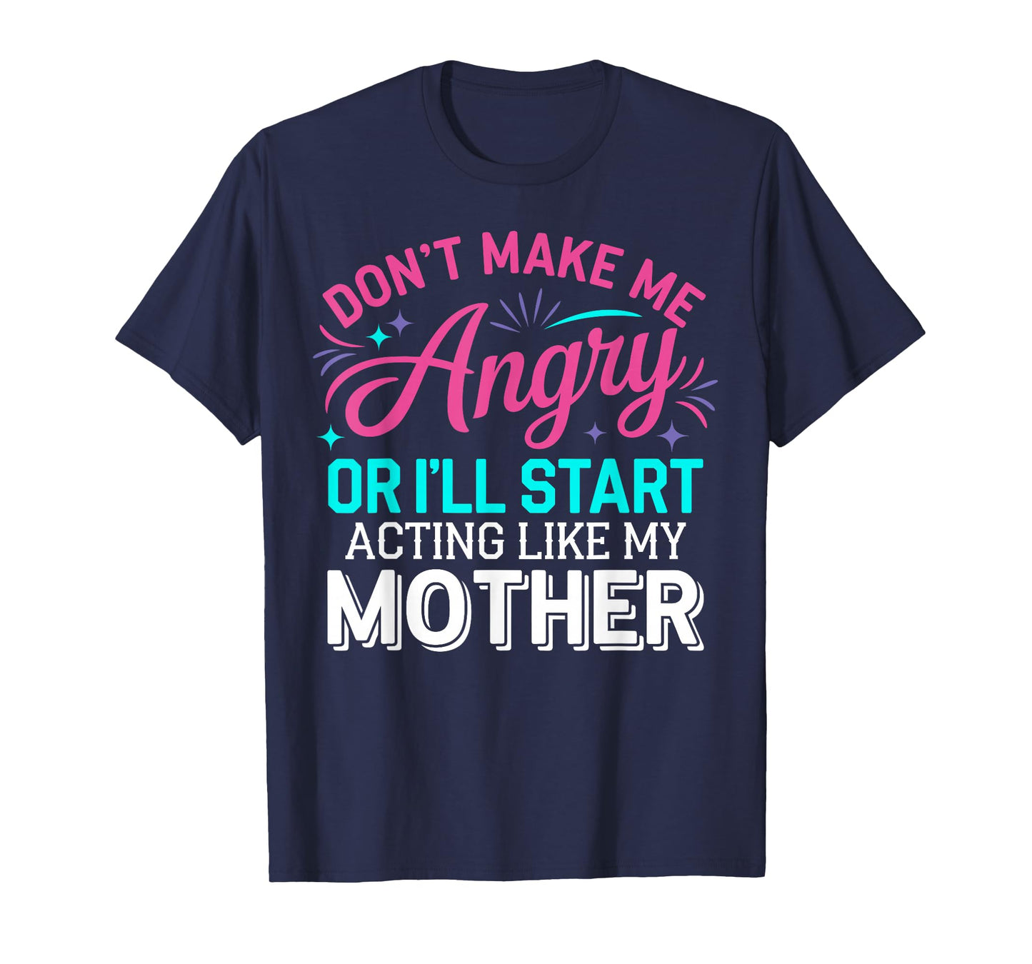 Don't Make Me Angry Or I'll Start Acting Like My Mother Mom T-Shirt