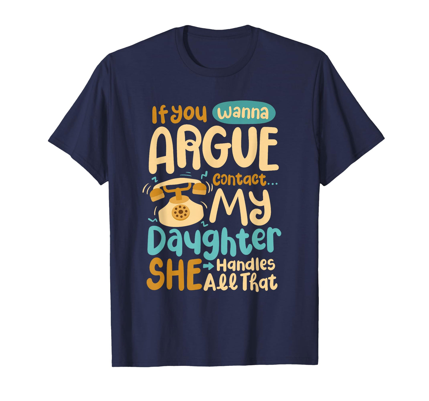 If You Wanna Argue Contact My Daughter She Handles All That T-Shirt