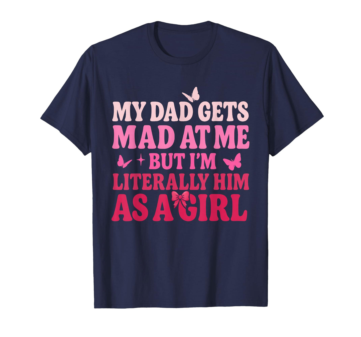 My Dad Gets Mad at Me But Iβm Literally Him As A Girl Funny T-Shirt