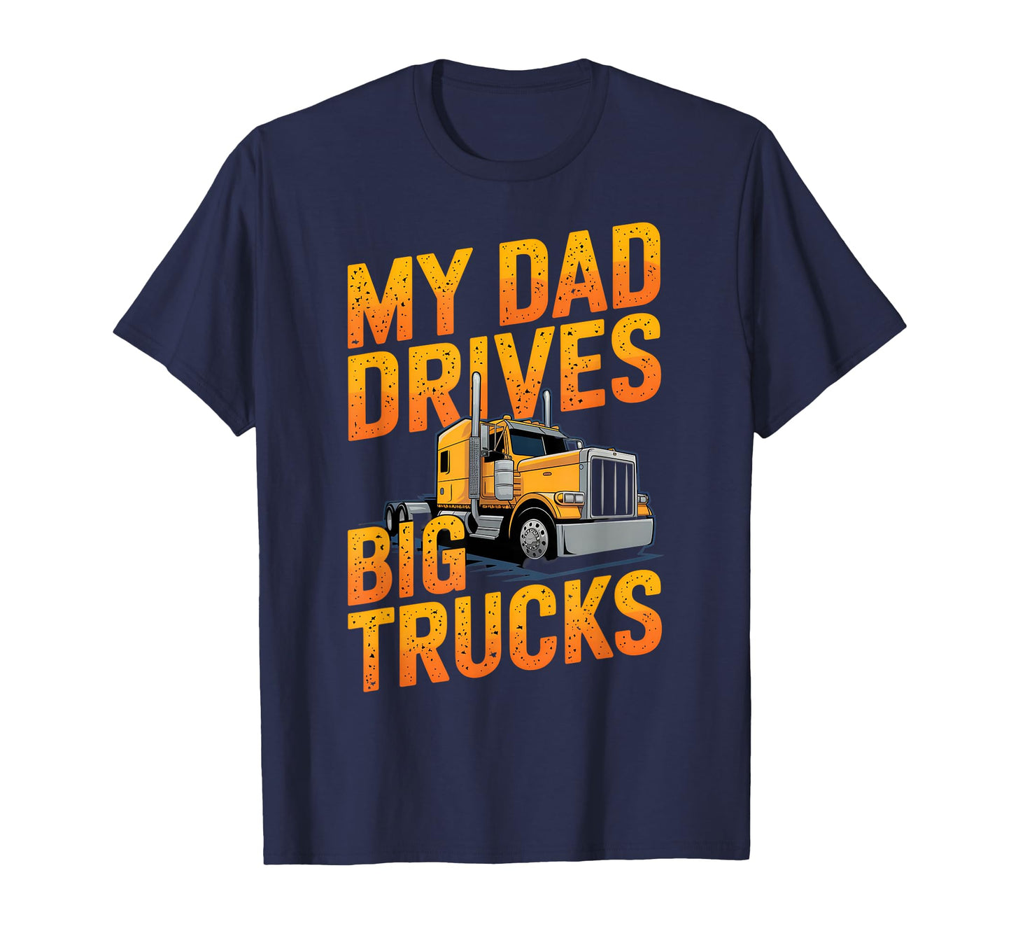 My Dad Drives Big Trucks Proud Son Truck Driver Daughter T-Shirt