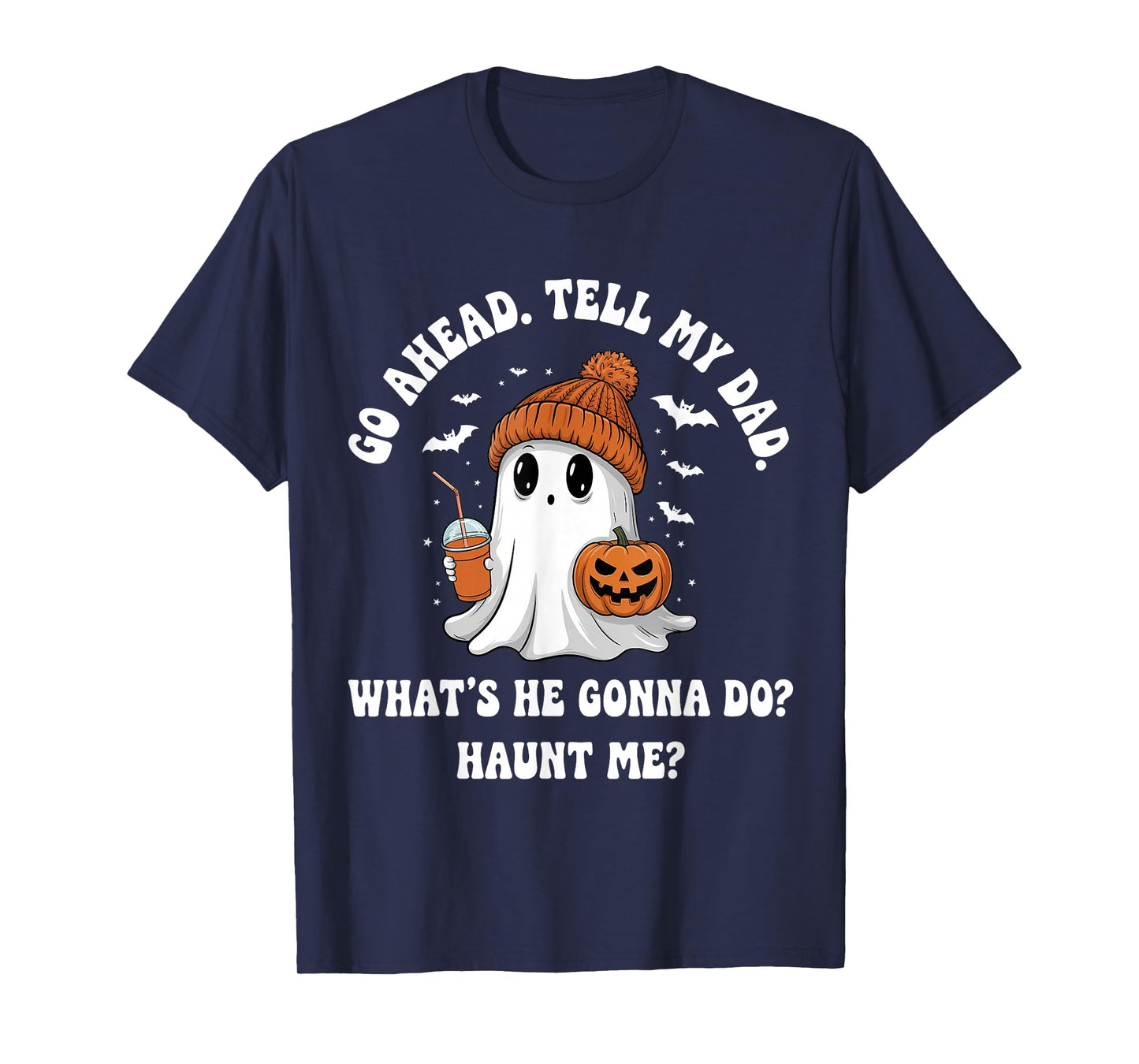 Go Ahead Tell My Dad What's He Gonna Do Haunt Me T-Shirt