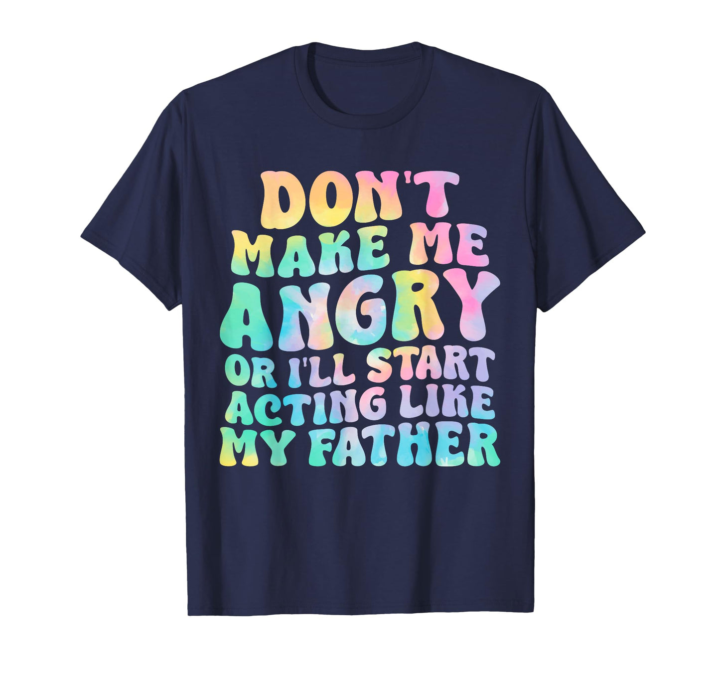Don't Make Me Angry Or I'll Start Acting Like My Father T-Shirt
