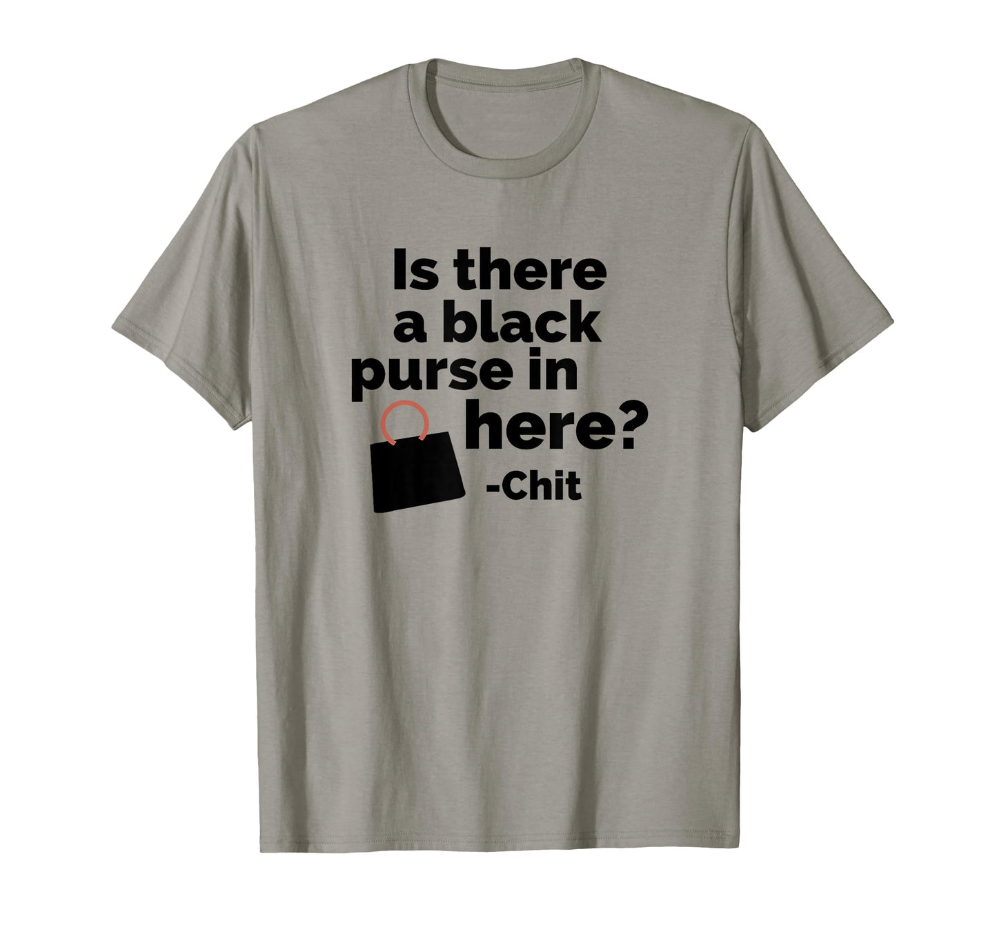 Is there a black purse in here? | Funny Chit Quote Design T-Shirt