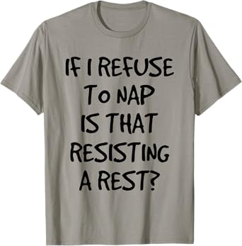 If I Refuse A Nap Is That Resisting To Rest Funny T-Shirt