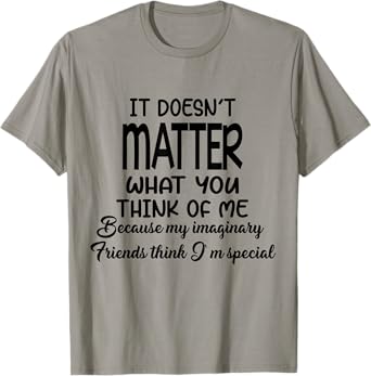 It Doesn’t Matter What You Think Of Me Because My Imaginary T-Shirt