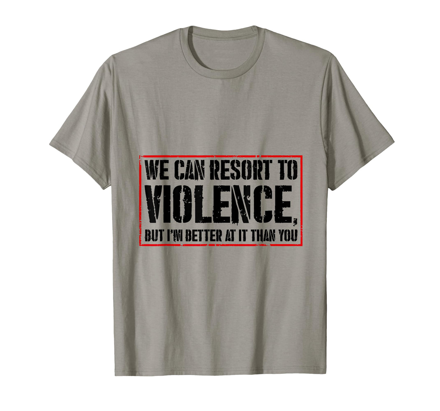 We Can Resort To Violence But I'm Better At It Than You T-Shirt