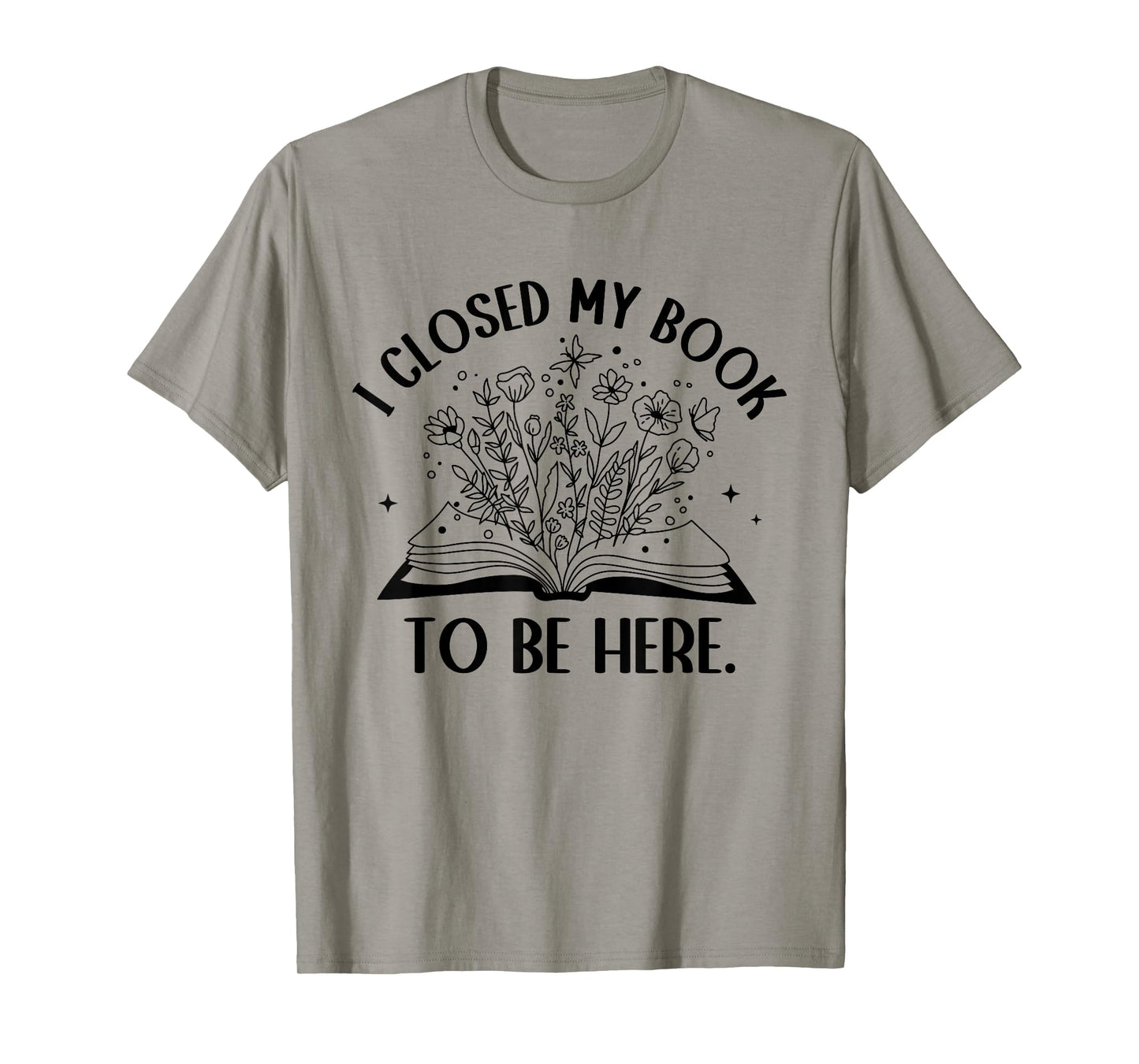 I Closed My Book To Be Here Floral Book Women Love Reading T-Shirt