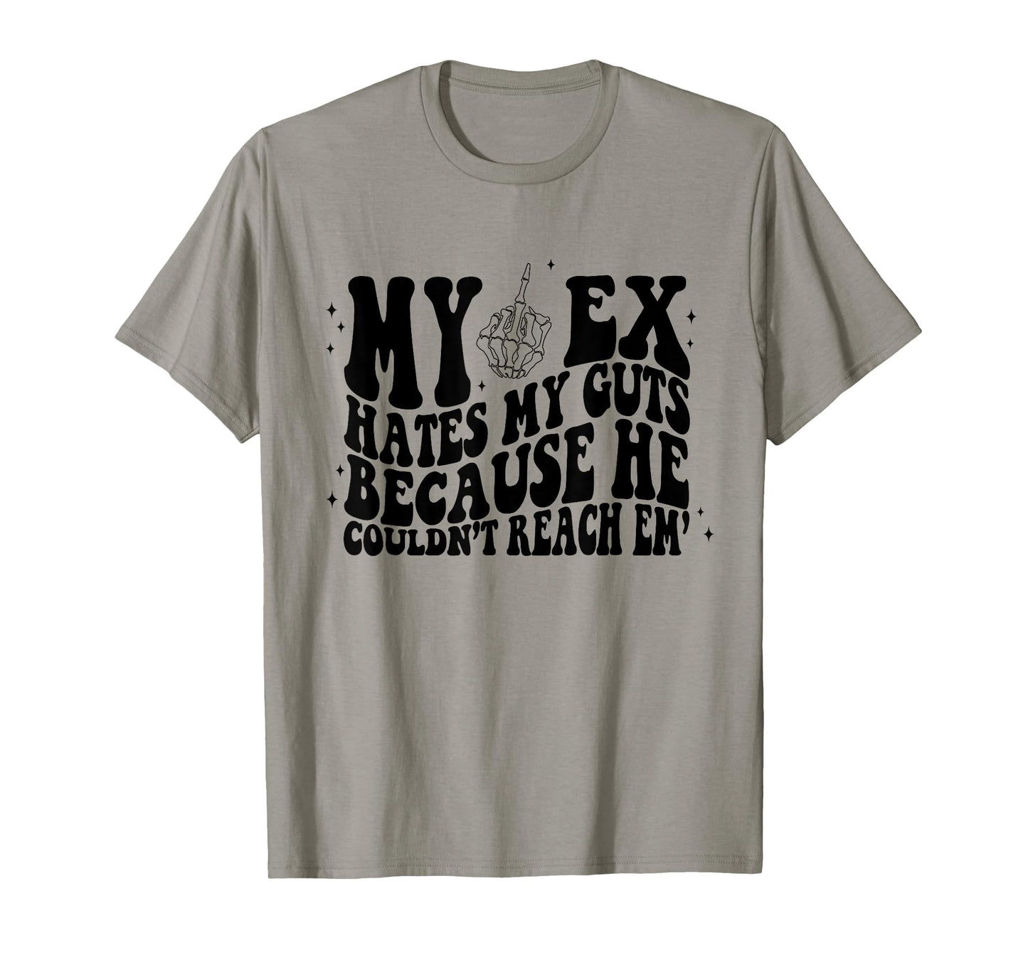 My Ex Hates My Guts Because He Couldn't Reach Em Skeleton T-Shirt