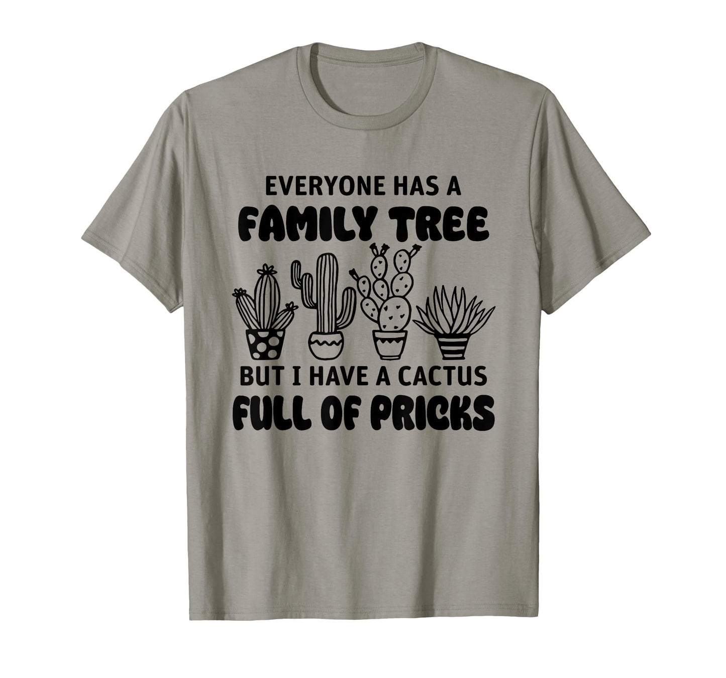 Everyone Has A Family Tree But I Have A Cactus Full Of Prick T-Shirt