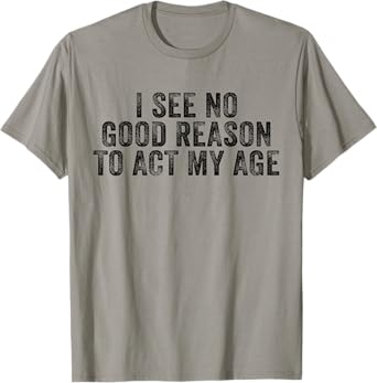 Funny I See No Good Reason To Act My Age Humor Distressed T-Shirt
