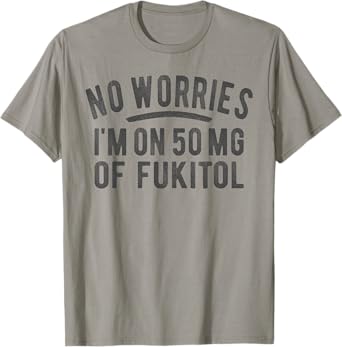 No Worries 500 mg Fukitol Fuck It All Sarcastic Quote Saying T-Shirt