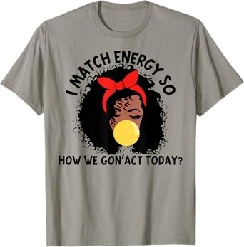 I Match Energy So How We Gon' act Today T-Shirt