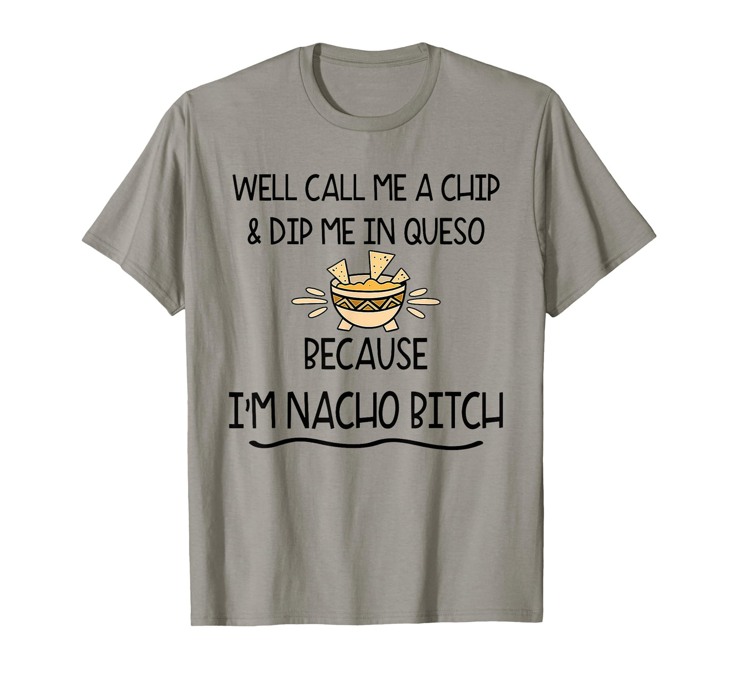 Well Call Me A Chip & Dip Me in Queso Because I'm Nacho Btch T-Shirt