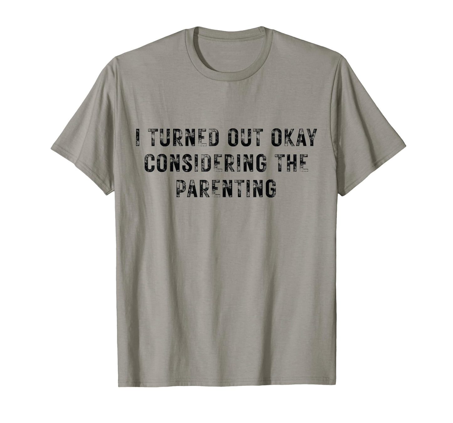 I Turned Out Okay Considering The Parenting T-Shirt