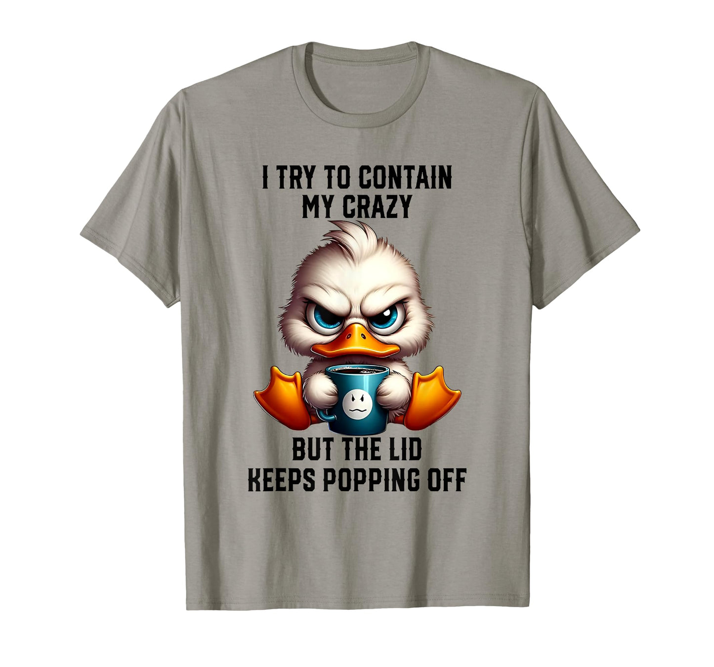 Duck I Try To Contain My Crazy But The Lid Keeps Popping Off T-Shirt