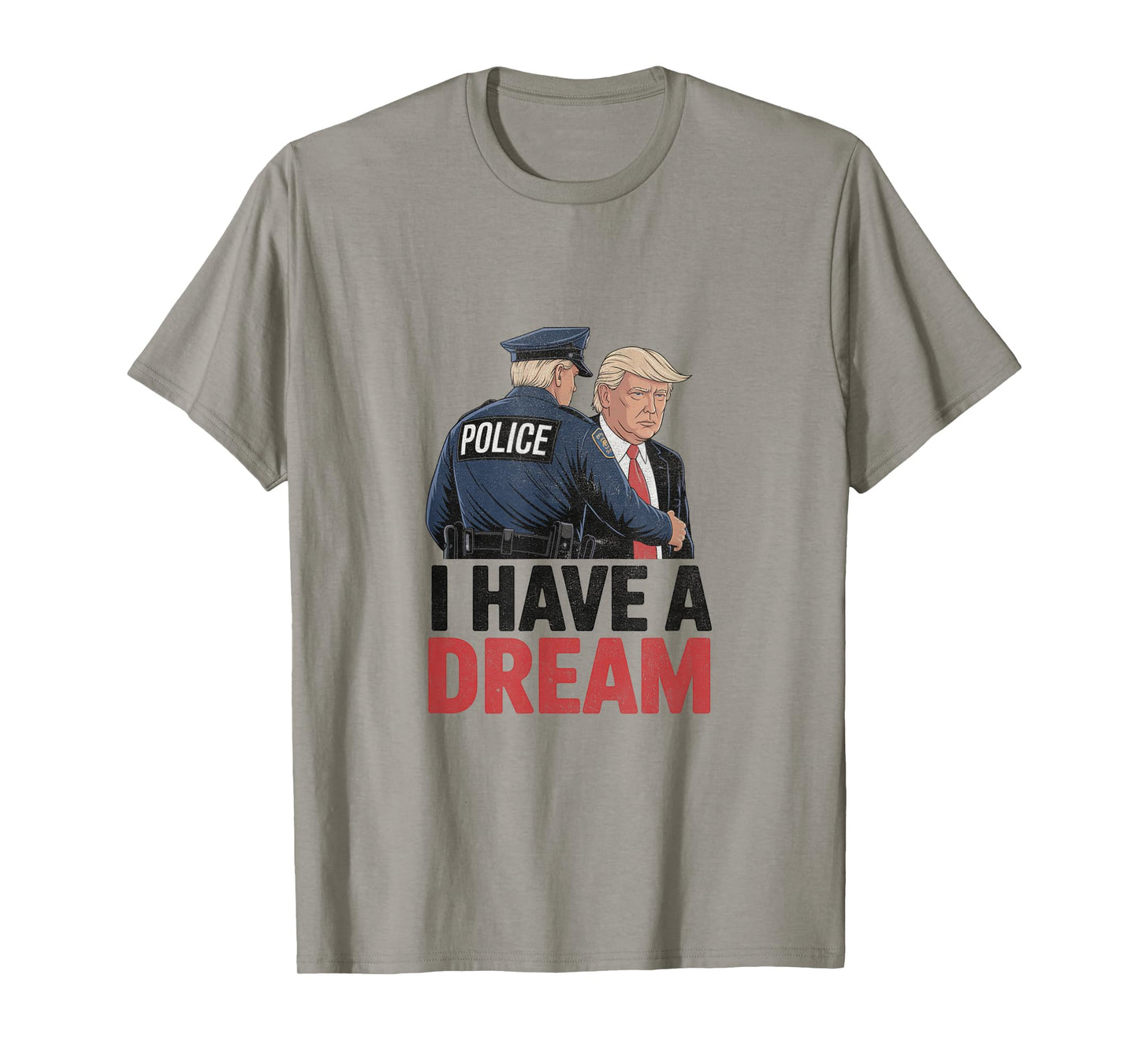 I Have A Dream Funny Trump Police Saying Quote Men Women T-Shirt