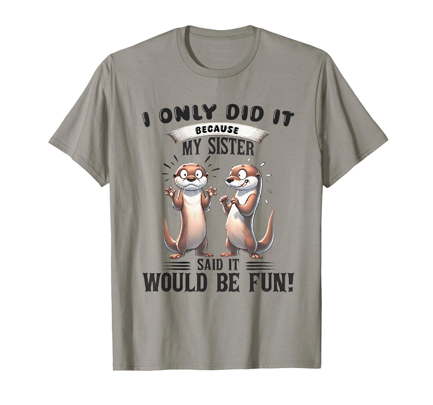 I Only Did It Because My Sister Said It Would Be Fun Otter T-Shirt