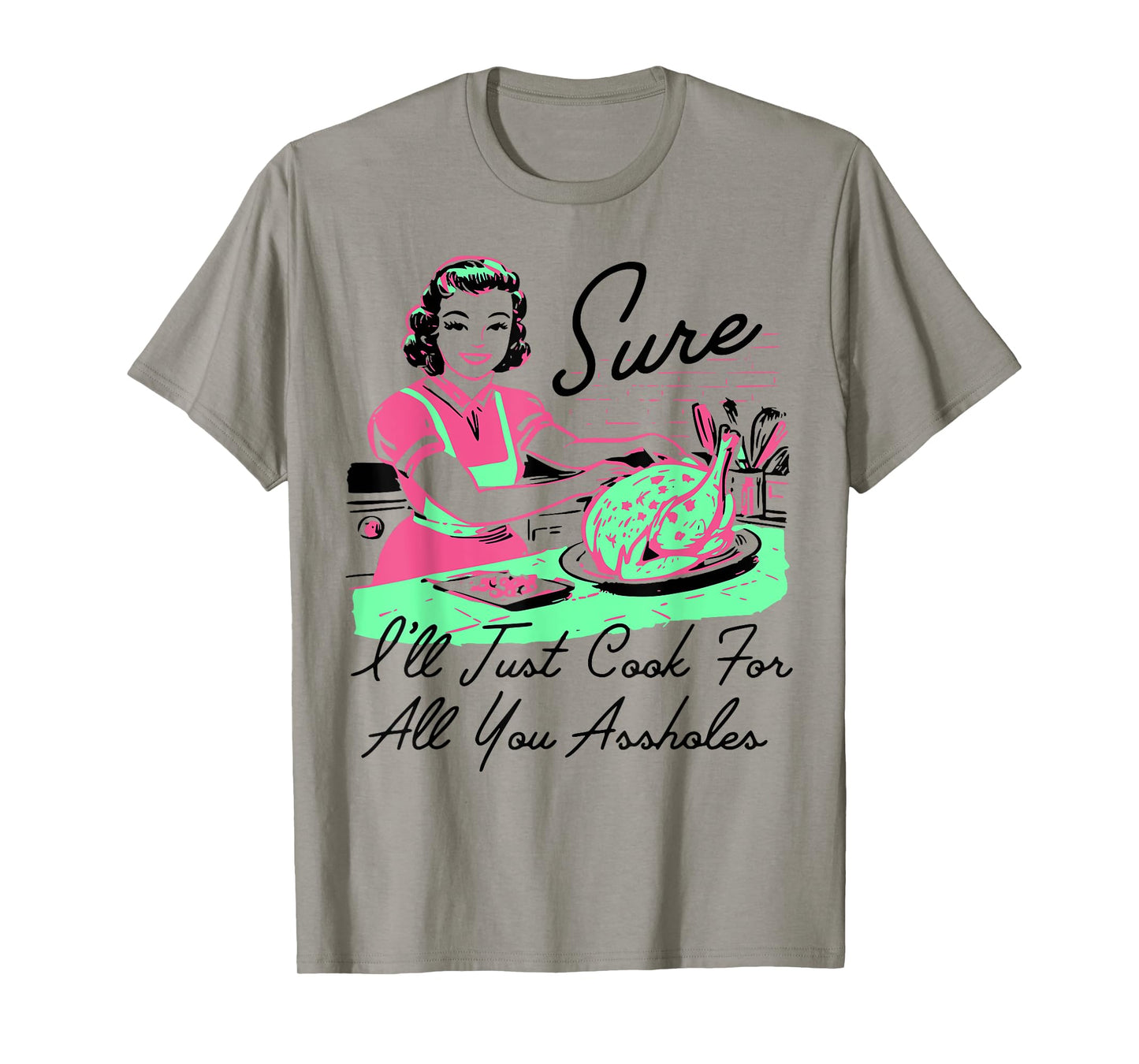 Sure I'll Just Cook For All You Assholes Thanksgiving T-Shirt