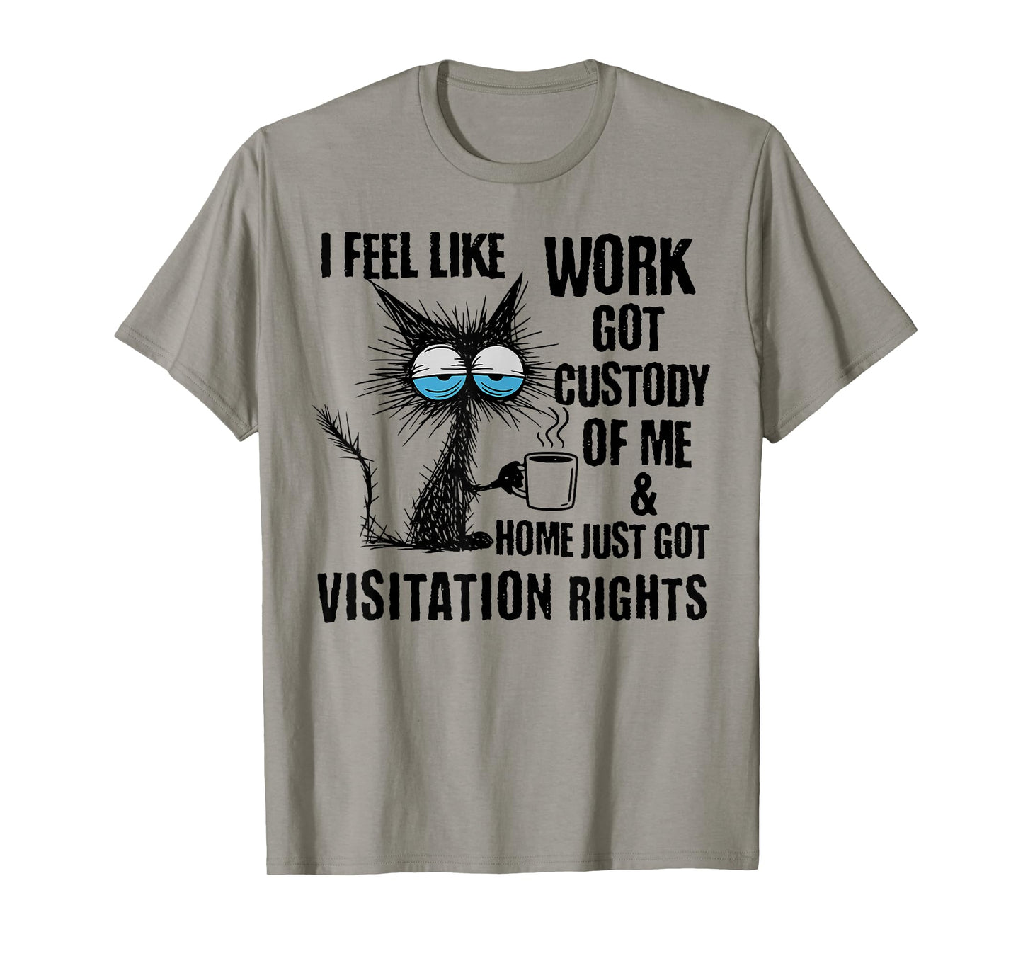 Funny Sarcastic Cat I Feel Like Work Got Custody of Me T-Shirt