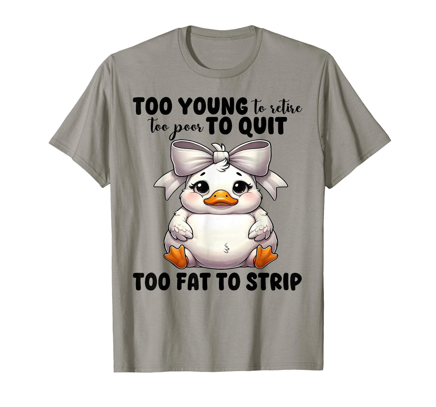 Duck Too Young To Retire Too Poor To Quit Too Fat To Strip T-Shirt