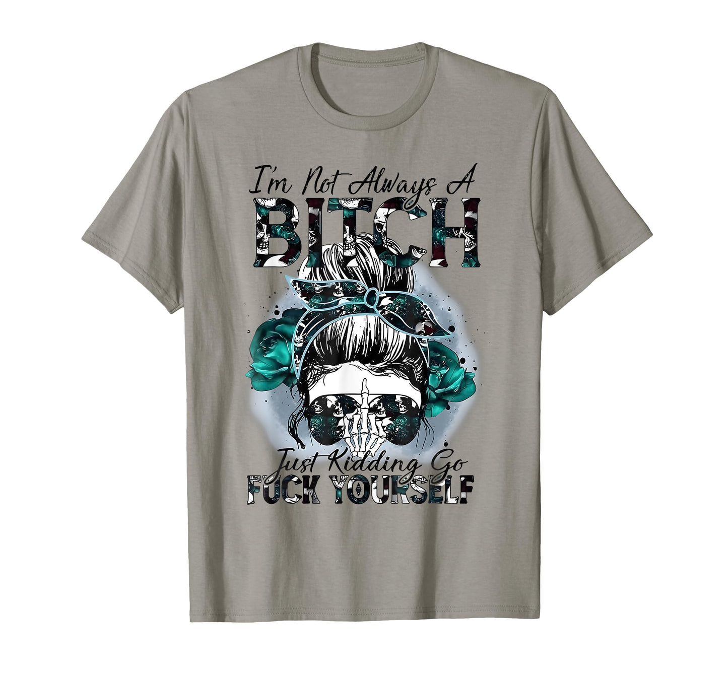 I'm Not Always A Bitch Just Kidding Go Fuck Yourself T-Shirt