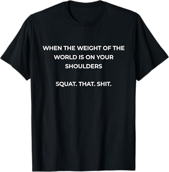 When The Weight Of The World Is On Your Shoulders Squat Shit T-Shirt