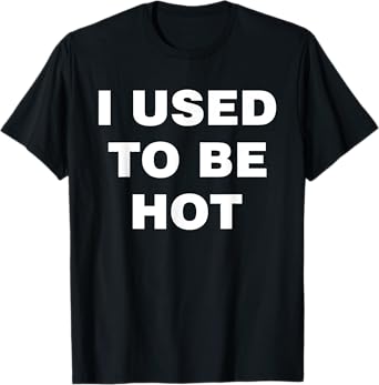 I Used To Be Hot Funny Saying Humor Sarcastic T-Shirt