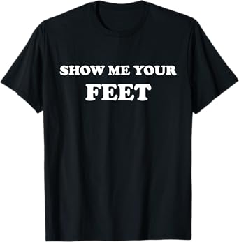 Show Me Your Feet ~ Cute Foot Fetish T-Shirt T-Shirt