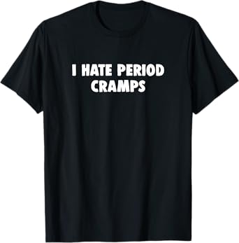 I Hate Period Cramps Funny Menstrual Pain T-Shirt