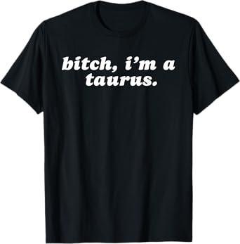 Bitch i'm a taurus T-Shirt