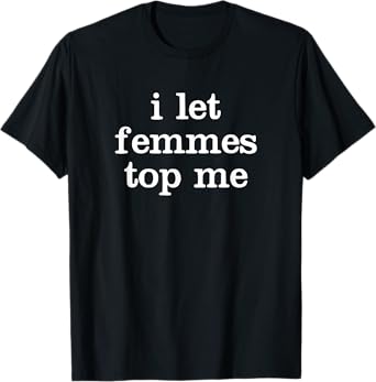 Funny I Let Femmes Top Me T-Shirt