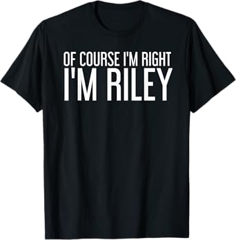 OF COURSE I'M RIGHT I'M RILEY Funny Personalized Name Gift T-Shirt