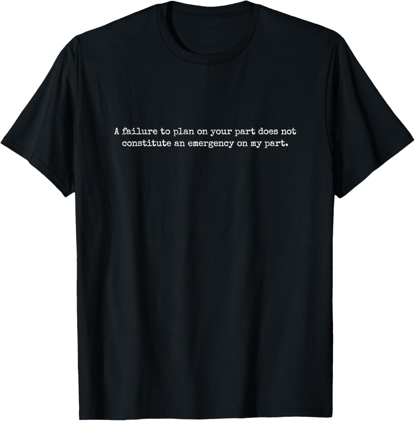 "A failure to plan on your part does not constitute" t-shirt