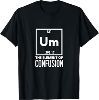 Um The Element Of Confusion Periodic Table Funny Sarcastic T-Shirt