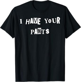 I Have Your Pants Quote Meme T-Shirt