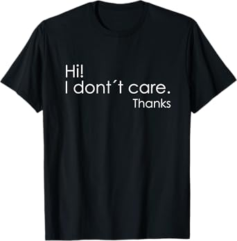 Hi! I Don't Care Thanks Funny Shirt Sarcastic Tee T-Shirt