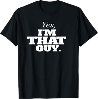 Yes, I'm THAT Guy. Admit It If Your'e One Of Them and Smile T-Shirt