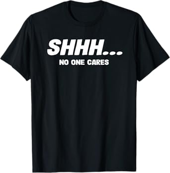 Shhh No One Cares Funny Saying T-Shirt