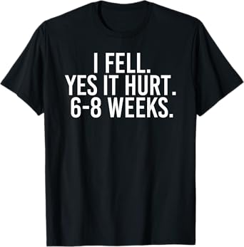 I FELL YES IT HURT 6-8 WEEKS Funny Broken Bone Arm Gift Idea T-Shirt