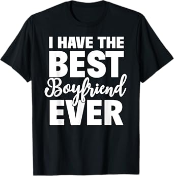 I Have The Best Boyfriend Ever Funny Girlfriend Gift T-Shirt