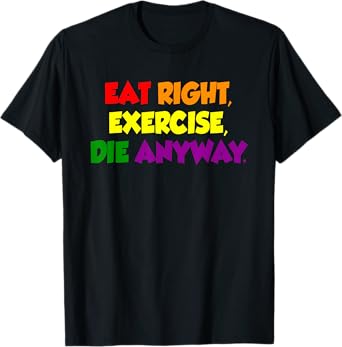 Eat Right Exercise Die Anyway Funny Quote T-Shirt